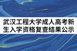武漢工程大學成人高考2021級新生入學資格復查結(jié)果公示