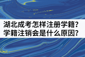 湖北成考怎樣注冊學籍？學籍注銷會是什么原因？