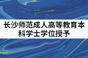 2021年6月長沙師范成人高等教育本科學士學位授予