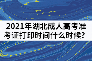 2021年湖北成人高考準(zhǔn)考證打印時(shí)間什么時(shí)候？