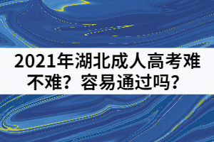 2021年湖北成人高考難不難？容易通過(guò)嗎？