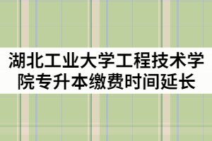 湖北工業(yè)大學(xué)工程技術(shù)學(xué)院2021年專升本繳費(fèi)時(shí)間延長(zhǎng)通知