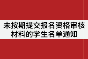 武昌工學(xué)院2021年專升本未按期提交報名資格審核材料的學(xué)生名單通知