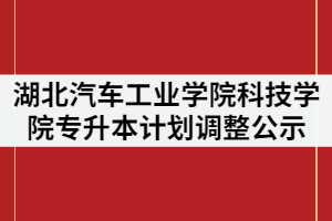2021年湖北汽車(chē)工業(yè)學(xué)院科技學(xué)院普通專(zhuān)升本計(jì)劃調(diào)整方案公示