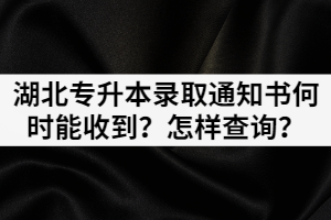 湖北專升本錄取通知書何時能收到？怎樣查詢？