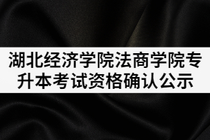 2021年湖北經濟學院法商學院普通專升本考試資格確認公示