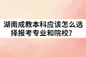 湖南成教本科應(yīng)該怎么選擇報(bào)考專(zhuān)業(yè)和院校？