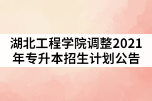 湖北工程學院調整2021年普通專升本招生計劃公告