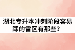 湖北專(zhuān)升本沖刺階段容易踩的雷區(qū)有那些？