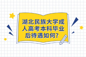 湖北民族大學(xué)成人高考本科畢業(yè)后待遇如何？