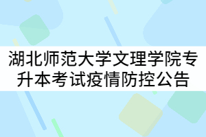 湖北師范大學(xué)文理學(xué)院2021年專(zhuān)升本考試工作疫情防控工作公告