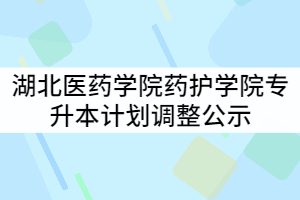 湖北醫(yī)藥學(xué)院藥護(hù)學(xué)院2021年普通專(zhuān)升本計(jì)劃調(diào)整公示