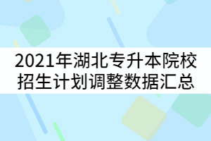2021年湖北普通專升本53所招生院校招生計劃調整數(shù)據(jù)匯總