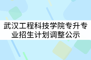 武漢工程科技學院2021年普通專升本分專業(yè)招生計劃調整公示
