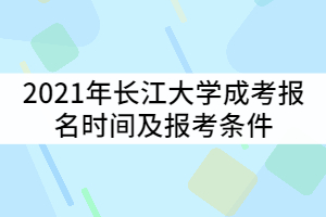 2021年長(zhǎng)江大學(xué)成考報(bào)名時(shí)間什么時(shí)候？報(bào)考條件有那些？
