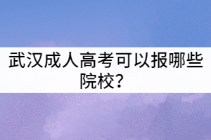 武漢成人高考可以報哪些院校？