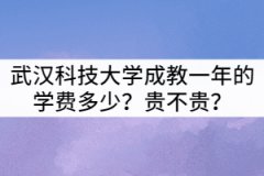 武漢科技大學(xué)成教一年的學(xué)費(fèi)多少？貴不貴？
