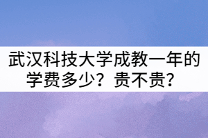 武漢科技大學(xué)成教一年的學(xué)費(fèi)多少？貴不貴？