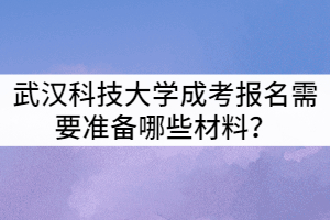 武漢科技大學(xué)成考報名需要準(zhǔn)備哪些材料？