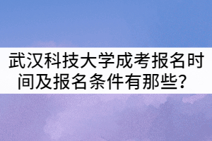 武漢科技大學成考報名時間及報名條件有那些？