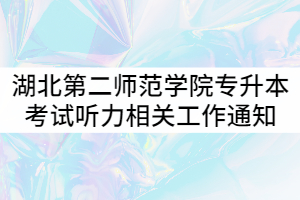 2021年湖北第二師范學(xué)院專升本考試英語、商務(wù)英語、日語專業(yè)課聽力相關(guān)工作通知