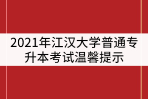 2021年江漢大學(xué)普通專升本考試溫馨提示(二)
