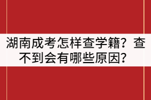 湖南成人高考怎樣查學(xué)籍？查不到會有哪些原因？