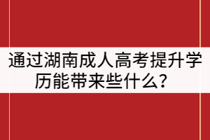 通過(guò)湖南成人高考提升學(xué)歷能帶來(lái)些什么？