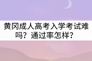 黃岡成人高考入學(xué)考試難嗎？通過率怎樣？