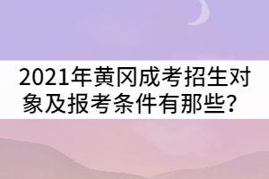 2021年黃岡成人高考招生對象及報(bào)考條件有那些？
