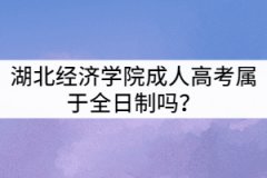 湖北經(jīng)濟(jì)學(xué)院成人高考屬于全日制嗎？