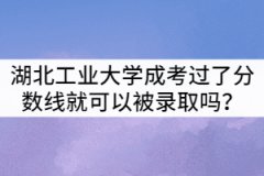 湖北工業(yè)大學(xué)成考只要過了分?jǐn)?shù)線就可以被錄取嗎？