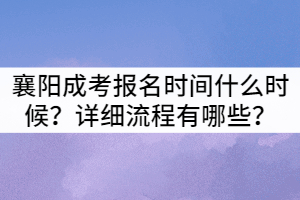 2021年襄陽成教報名時間什么時候？詳細流程有哪些？