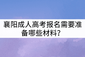 襄陽成人高考報名需要準備哪些材料？
