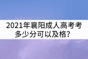 2021年襄陽成人高考考多少分可以及格？