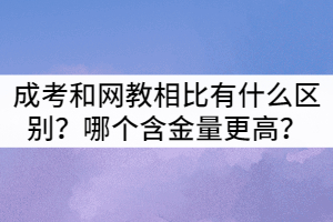 襄陽成考和網(wǎng)教相比有什么區(qū)別？哪個(gè)含金量更高？