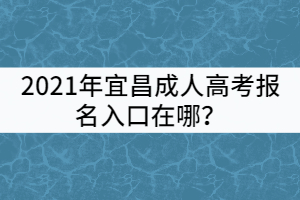 2021年宜昌成人高考報名入口在哪？