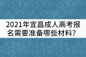 2021年宜昌成人高考報名需要準(zhǔn)備哪些材料？