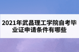 2021年武昌理工學(xué)院自考畢業(yè)證申請條件有哪些