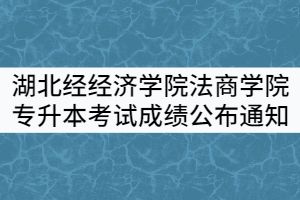 湖北經(jīng)經(jīng)濟學(xué)院法商學(xué)院2021年普通專升本考試成績公布通知