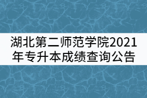 湖北第二師范學(xué)院2021年普通專升本成績(jī)查詢公告