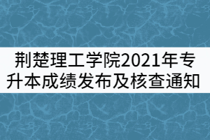 荊楚理工學院2021年專升本成績發(fā)布及成績核查通知