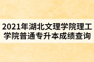 2021年湖北文理學(xué)院理工學(xué)院普通專升本成績(jī)查詢