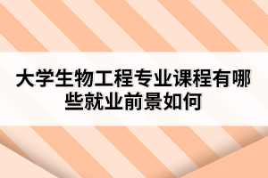 大學生物工程專業(yè)課程有哪些就業(yè)前景如何
