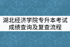 2021年湖北經(jīng)濟(jì)學(xué)院普通專升本考試成績(jī)查詢及復(fù)查流程