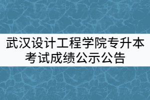 武漢設(shè)計工程學(xué)院2021年普通專升本考試成績公示公告