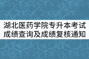 湖北醫(yī)藥學(xué)院2021年普通專(zhuān)升本考試成績(jī)查詢(xún)及成績(jī)復(fù)核通知