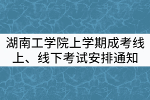 2021年湖南工學(xué)院上學(xué)期成考線上、線下考試安排通知