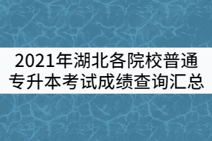 2021年湖北各院校普通專(zhuān)升本考試成績(jī)查詢(xún)匯總