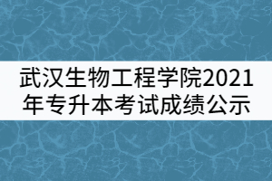 武漢生物工程學(xué)院2021年普通專(zhuān)升本考試成績(jī)公示